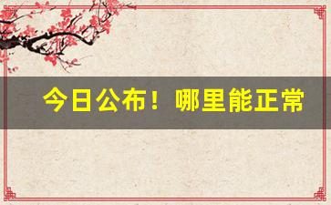今日公布！哪里能正常发货“窃窃私语”