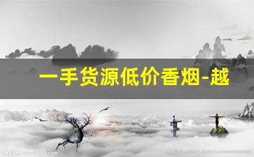 一手货源低价香烟-越南烟一手批发东兴