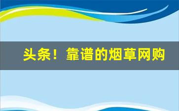 头条！靠谱的烟草网购平台“辞巧理拙”
