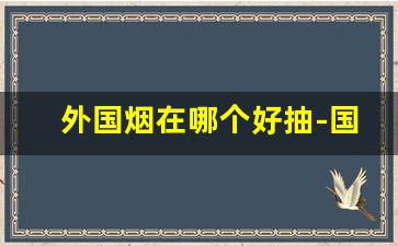 外国烟在哪个好抽-国外烟哪种比较香