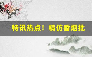 特讯热点！精仿香烟批发市场推荐“标同伐异”