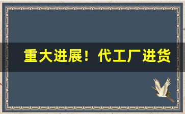 重大进展！代工厂进货渠道“传柄移藉”