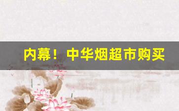 内幕！中华烟超市购买“地老天荒”