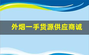 外烟一手货源供应商诚招代理-外烟批发怎么能买到