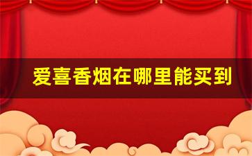 爱喜香烟在哪里能买到-爱喜香烟一般什么地方能买到