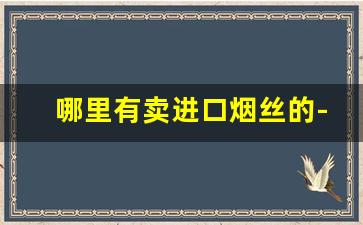 哪里有卖进口烟丝的-有没有卖正规烟丝的