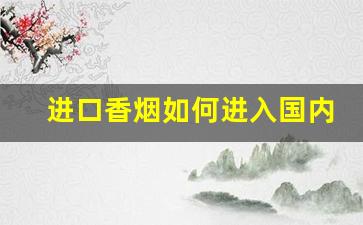 进口香烟如何进入国内-中国进口香烟流程