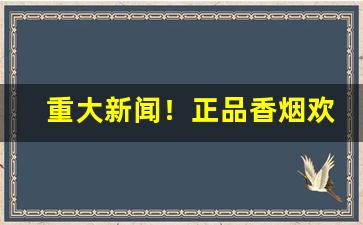 重大新闻！正品香烟欢迎选购“不省人事”