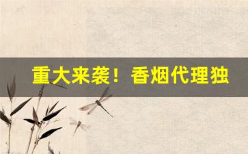 重大来袭！香烟代理独家货源“高城深堑”