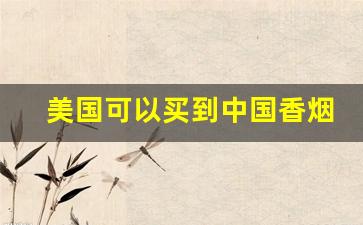 美国可以买到中国香烟吗-美国超市中华烟价格