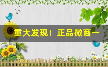 重大发现！正品微商一手货源“嗷嗷待哺”