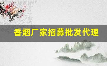 香烟厂家招募批发代理-香烟供货商联系方式