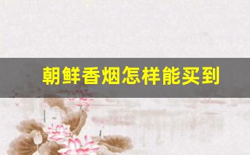 朝鲜香烟怎样能买到