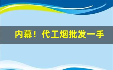 内幕！代工烟批发一手“白日青天”