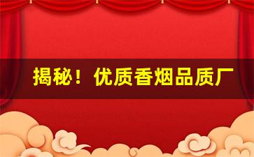 揭秘！优质香烟品质厂家“单忧极瘁”