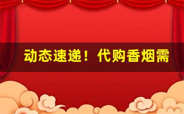 动态速递！代购香烟需要什么“放诞不羁”