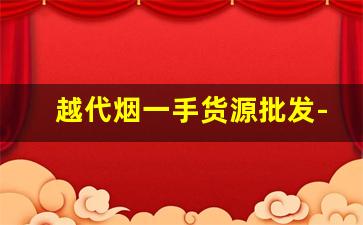 越代烟一手货源批发-真烟批发一件代发