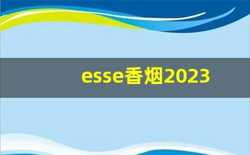 esse香烟2023价格-esse香烟3mg多少钱一盒