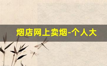 烟店网上卖烟-个人大量买烟哪里可以买