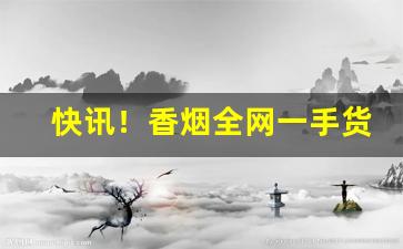 快讯！香烟全网一手货源怎么找“放屁喇撒”