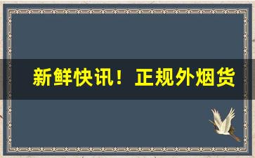 新鲜快讯！正规外烟货源厂家“抱头缩项”