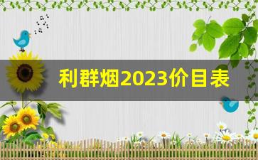 利群烟2023价目表批发价-河北利群所有烟2023价目表