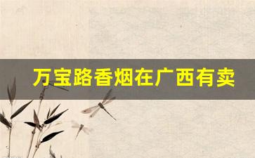 万宝路香烟在广西有卖吗-万宝路烟多少钱一盒广西