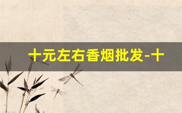 十元左右香烟批发-十元左右便宜香烟