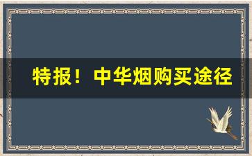 特报！中华烟购买途径“绠短汲深”