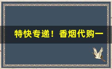 特快专递！香烟代购一手货源——香烟批发厂家联系方式“槁项没齿”