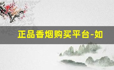 正品香烟购买平台-如何买到正版香烟
