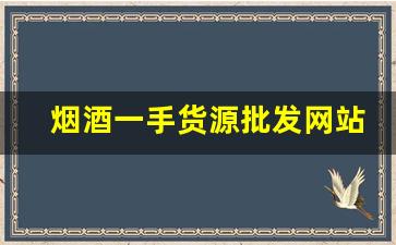 烟酒一手货源批发网站优势-诚信烟酒批发限时特惠