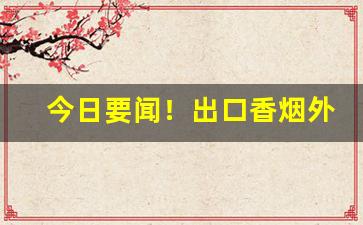 今日要闻！出口香烟外烟爆珠烟代理“从何说起”