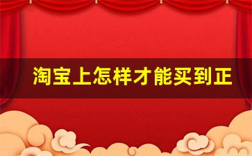 淘宝上怎样才能买到正品-在淘宝上如何才能买到正品货