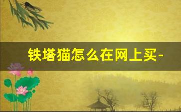 铁塔猫怎么在网上买-网上铁塔猫哪里有卖