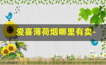 爱喜薄荷烟哪里有卖-爱喜薄荷烟专卖店