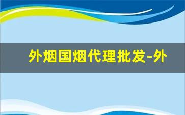外烟国烟代理批发-外烟品牌和价格