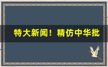 特大新闻！精仿中华批发“独出己见”