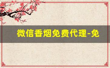 微信香烟免费代理-免费香烟投放