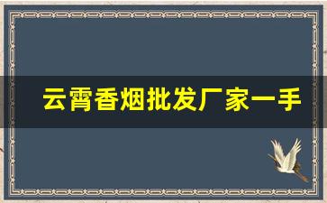 云霄香烟批发厂家一手货源直销批发-云霄烟供货商