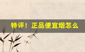 特评！正品便宜烟怎么来的“改玉改行”