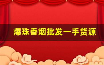 爆珠香烟批发一手货源-同城爆珠烟一般哪里有卖