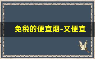 免税的便宜烟-又便宜颜值又高的烟