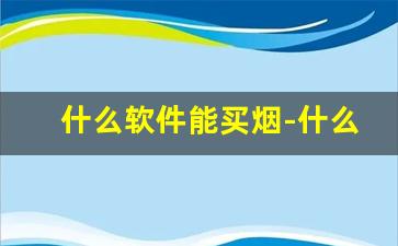 什么软件能买烟-什么软件可以直接买到烟