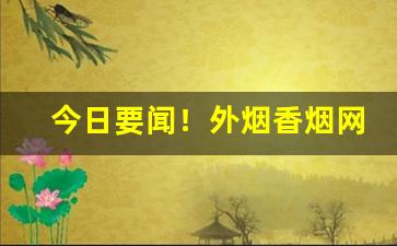 今日要闻！外烟香烟网购商城“雕章缋句”