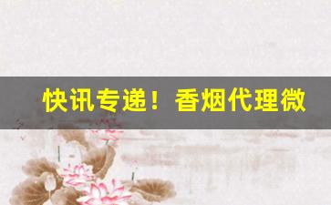 快讯专递！香烟代理微信香烟批发“根深柢固”