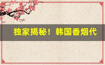 独家揭秘！韩国香烟代购微信号“辞顺理正”