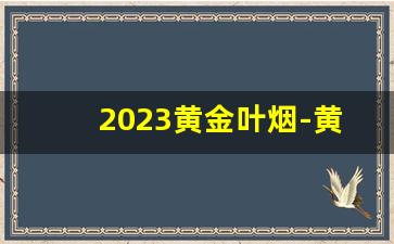 2023黄金叶烟-黄金叶烟小目标2024价目表