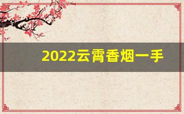 2022云霄香烟一手货源渠道-云霄烟供货商