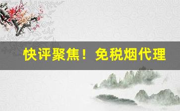 快评聚焦！免税烟代理网“存亡续绝”